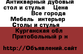 Антикварный дубовый стол и стулья  › Цена ­ 150 000 - Все города Мебель, интерьер » Столы и стулья   . Курганская обл.,Притобольный р-н